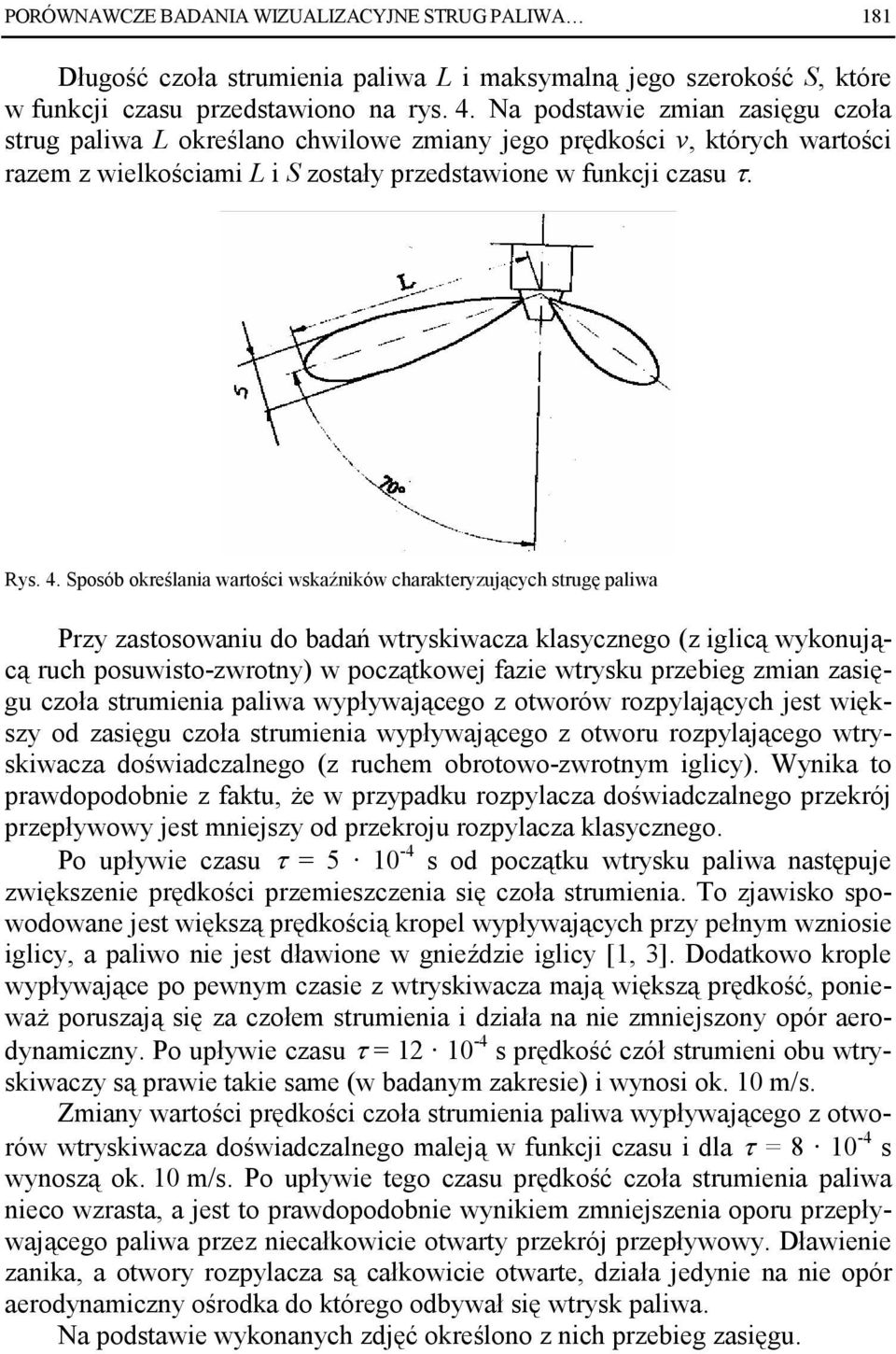 Sposób określania wartości wskaźników charakteryzujących strugę paliwa Przy zastosowaniu do badań wtryskiwacza klasycznego (z iglicą wykonującą ruch posuwisto-zwrotny) w początkowej fazie wtrysku