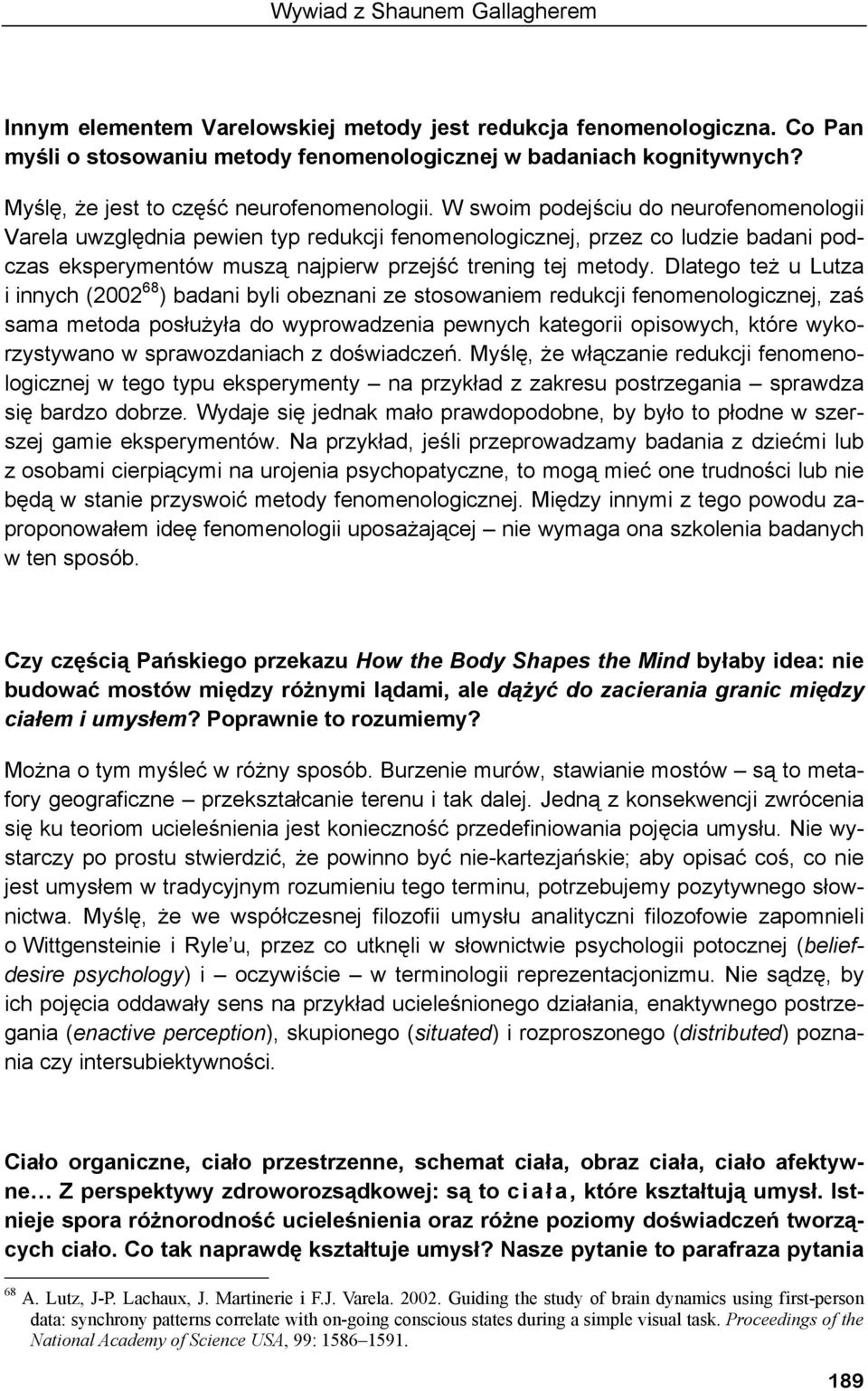 W swoim podejściu do neurofenomenologii Varela uwzględnia pewien typ redukcji fenomenologicznej, przez co ludzie badani podczas eksperymentów muszą najpierw przejść trening tej metody.