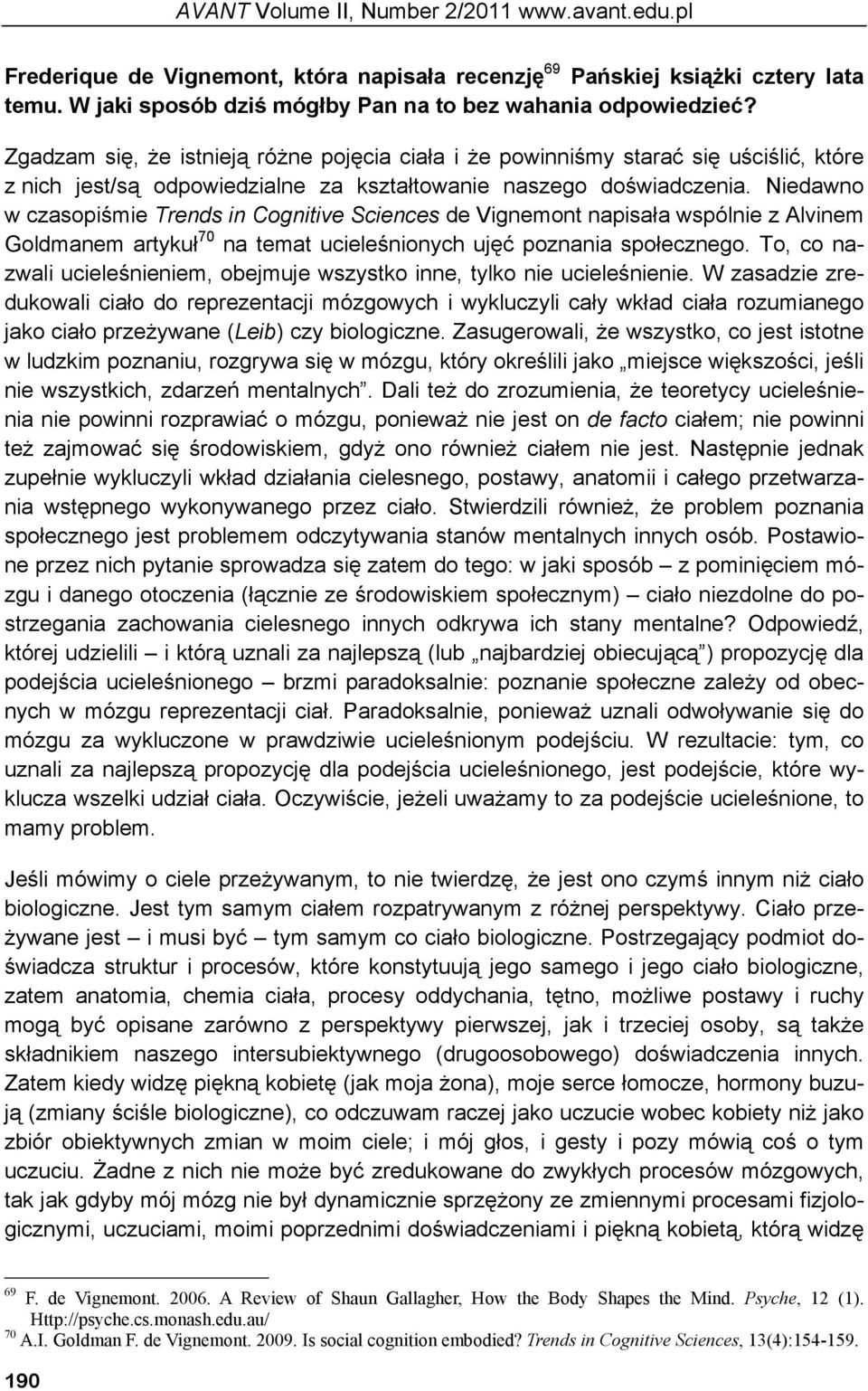 Niedawno w czasopiśmie Trends in Cognitive Sciences de Vignemont napisała wspólnie z Alvinem Goldmanem artykuł 70 na temat ucieleśnionych ujęć poznania społecznego.