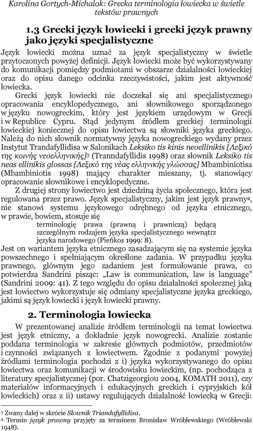 Język łowiecki może być wykorzystywany do komunikacji pomiędzy podmiotami w obszarze działalności łowieckiej oraz do opisu danego odcinka rzeczywistości, jakim jest aktywność łowiecka.