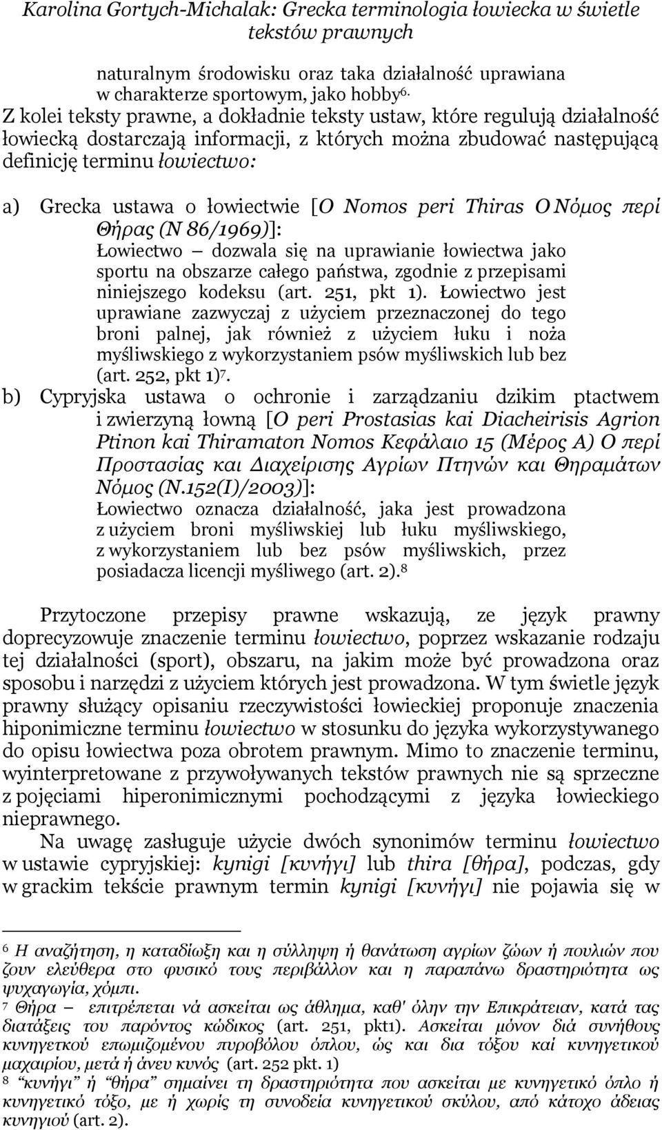 łowiectwie [O Nomos peri Thiras Ο Νόμος περί Θήρας (N 86/1969)]: Łowiectwo dozwala się na uprawianie łowiectwa jako sportu na obszarze całego państwa, zgodnie z przepisami niniejszego kodeksu (art.