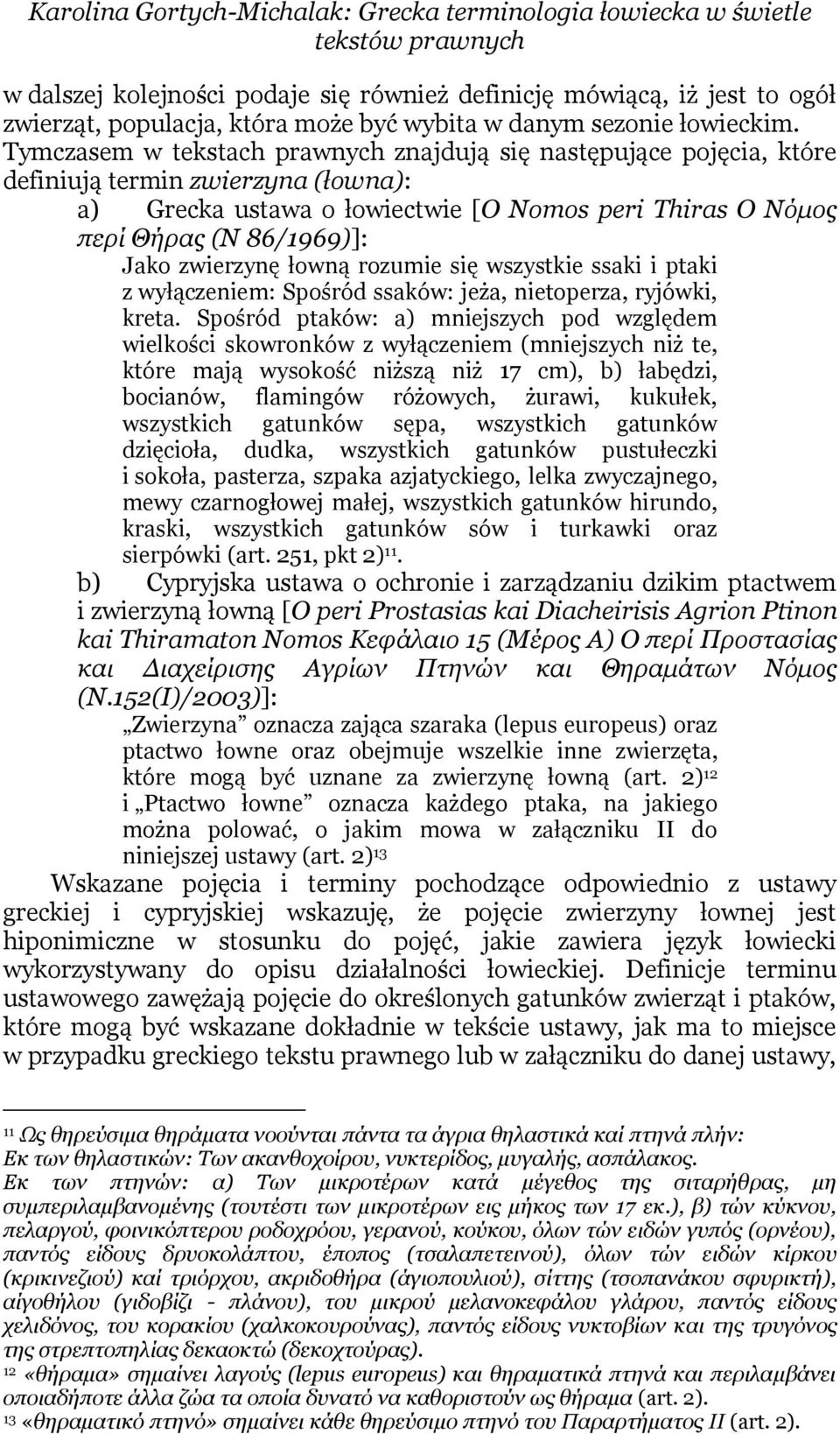 Tymczasem w tekstach prawnych znajdują się następujące pojęcia, które definiują termin zwierzyna (łowna): a) Grecka ustawa o łowiectwie [O Nomos peri Thiras Ο Νόμος περί Θήρας (N 86/1969)]: Jako