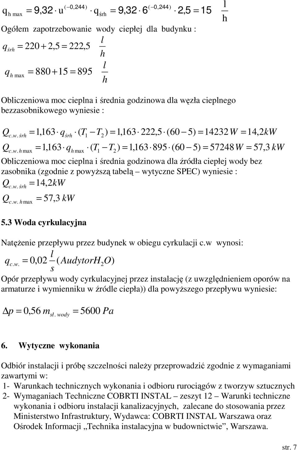 w. śrh = 2 c. w. h max = 57, 3 kw 5.3 Woda cyrkulacyjna NatęŜenie przepływu przez budynek w obiegu cyrkulacji c.w wynosi: l 0,02 ( AudytorH2 s q c. w. = O ) Opór przepływu wody cyrkulacyjnej przez instalację (z uwzględnieniem oporów na armaturze i wymienniku w źródle ciepła)) dla powyŝszego przepływu wyniesie: p = 0,56 msł.