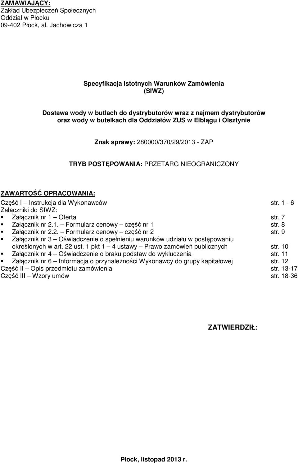 sprawy: 280000/370/29/2013 - ZAP TRYB POSTĘPOWANIA: PRZETARG NIEOGRANICZONY ZAWARTOŚĆ OPRACOWANIA: Część I Instrukcja dla Wykonawców str. 1-6 Załączniki do SIWZ: Załącznik nr 1 Oferta str.