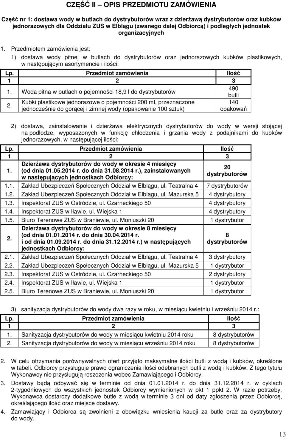 Przedmiot zamówienia Ilość 1 2 3 1. Woda pitna w butlach o pojemności 18,9 l do dystrybutorów 490 butli Kubki plastikowe jednorazowe o pojemności 200 ml, przeznaczone 140 2.