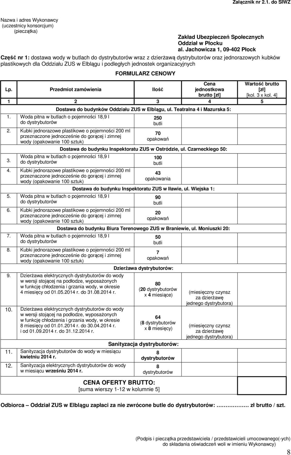 organizacyjnych FORMULARZ CENOWY Lp. Przedmiot zamówienia Ilość Cena jednostkowa brutto [zł] Wartość brutto [zł] [kol. 3 x kol. 4] 1 2 3 4 5 Dostawa do budynków Oddziału ZUS w Elblągu, ul.