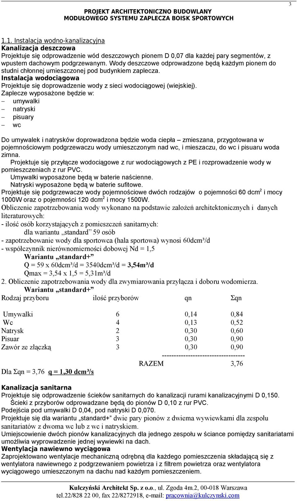 Wody deszczowe odprowadzone będą każdym pionem do studni chłonnej umieszczonej pod budynkiem zaplecza. Instalacja wodociągowa Projektuje się doprowadzenie wody z sieci wodociągowej (wiejskiej).