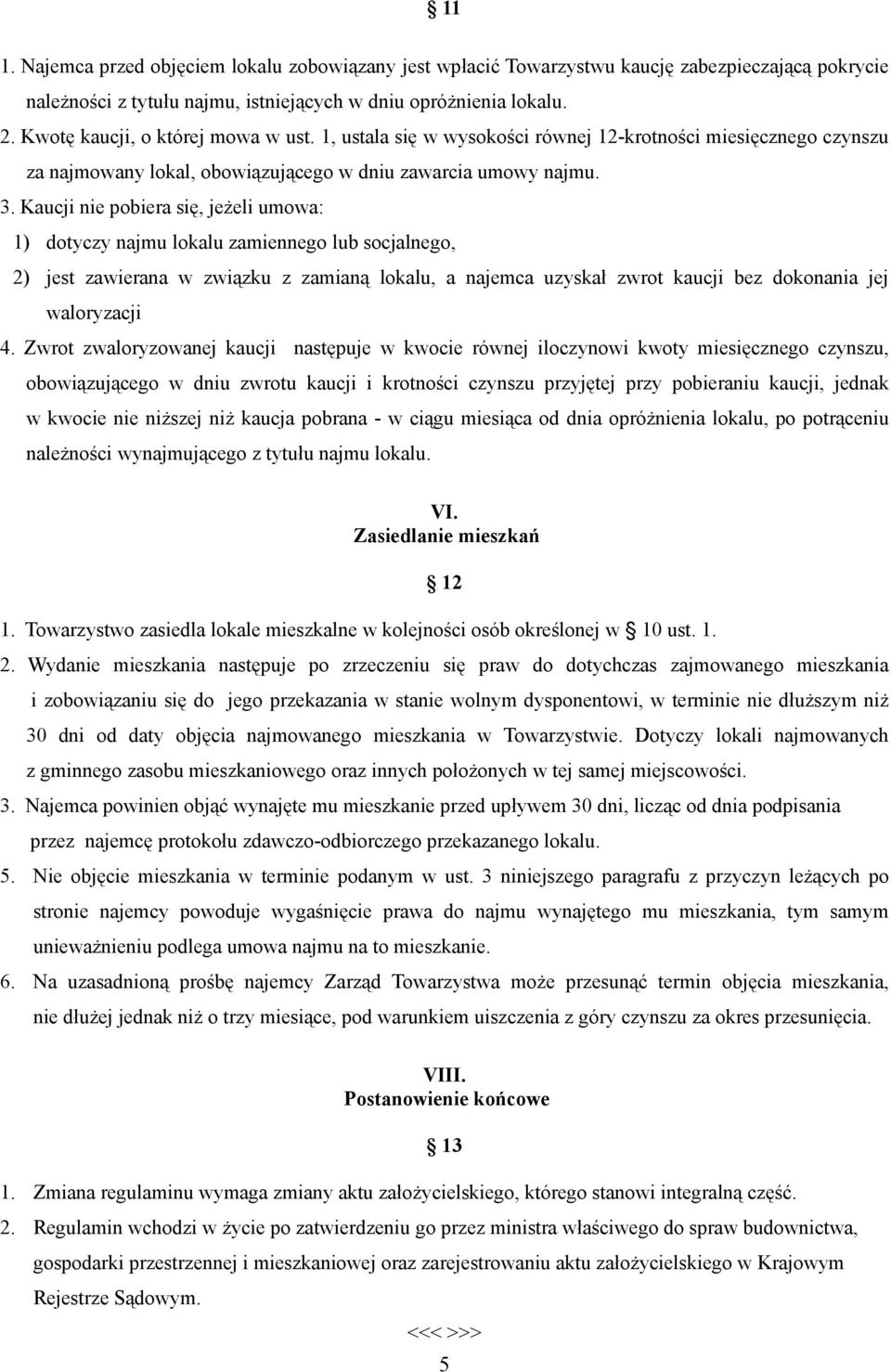 Kaucji nie pobiera się, jeŝeli umowa: 1) dotyczy najmu lokalu zamiennego lub socjalnego, 2) jest zawierana w związku z zamianą lokalu, a najemca uzyskał zwrot kaucji bez dokonania jej waloryzacji 4.