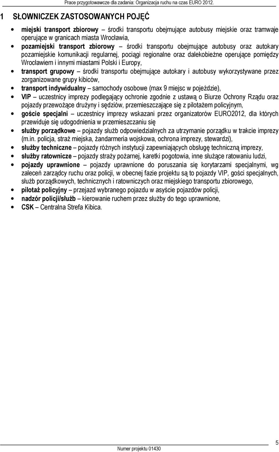 grupowy środki transportu obejmujące autokary i autobusy wykorzystywane przez zorganizowane grupy kibiców, transport indywidualny samochody osobowe (max 9 miejsc w pojeździe), VIP uczestnicy imprezy