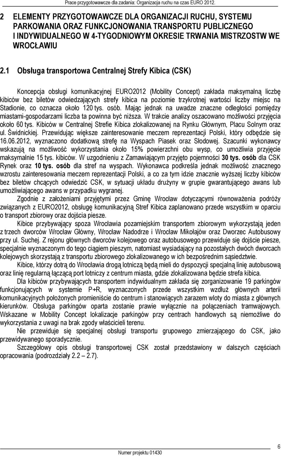 poziomie trzykrotnej wartości liczby miejsc na Stadionie, co oznacza około 120 tys. osób. Mając jednak na uwadze znaczne odległości pomiędzy miastami-gospodarzami liczba ta powinna być niższa.