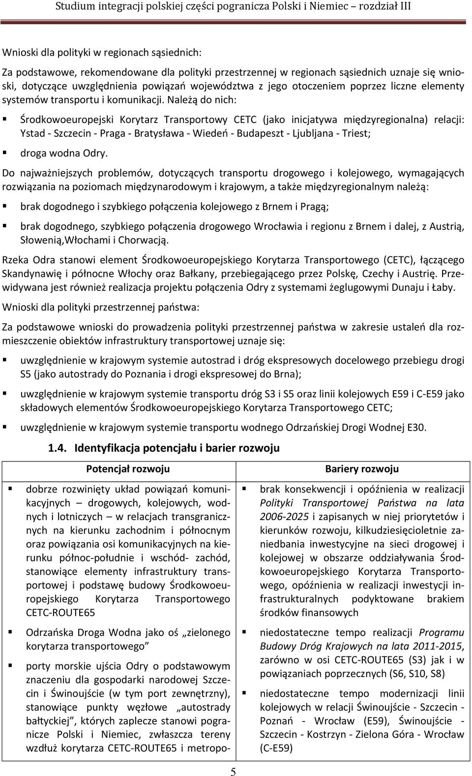 Należą do nich: Środkowoeuropejski Korytarz Transportowy CETC (jako inicjatywa międzyregionalna) relacji: Ystad Szczecin Praga Bratysława Wiedeń Budapeszt Ljubljana Triest; droga wodna Odry.