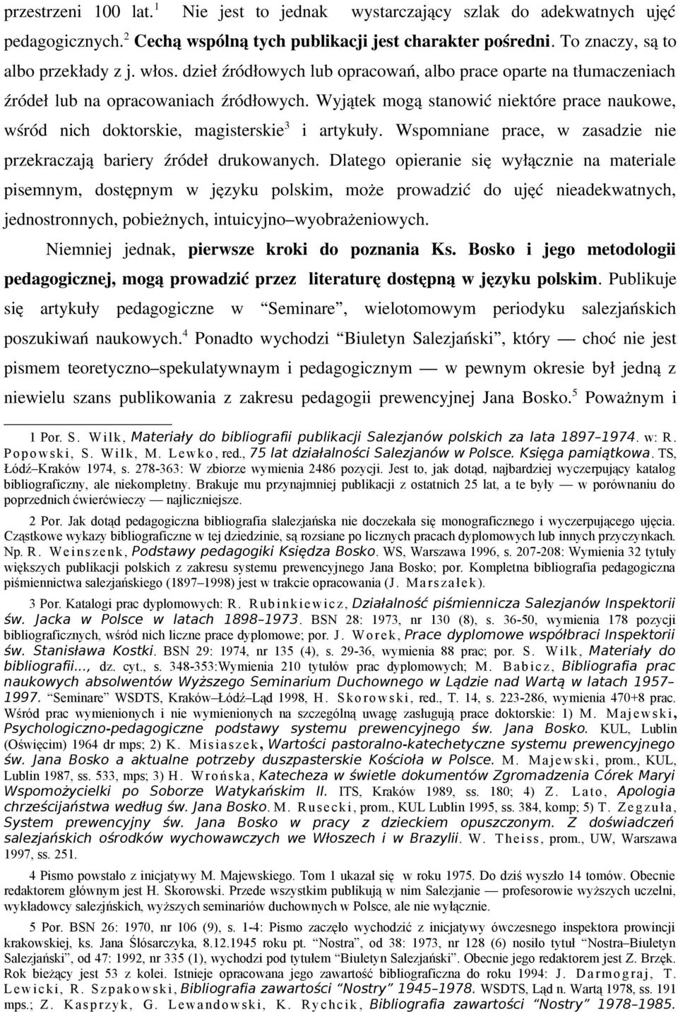 Wyjątek mogą stanowić niektóre prace naukowe, wśród nich doktorskie, magisterskie 3 i artykuły. Wspomniane prace, w zasadzie nie przekraczają bariery źródeł drukowanych.