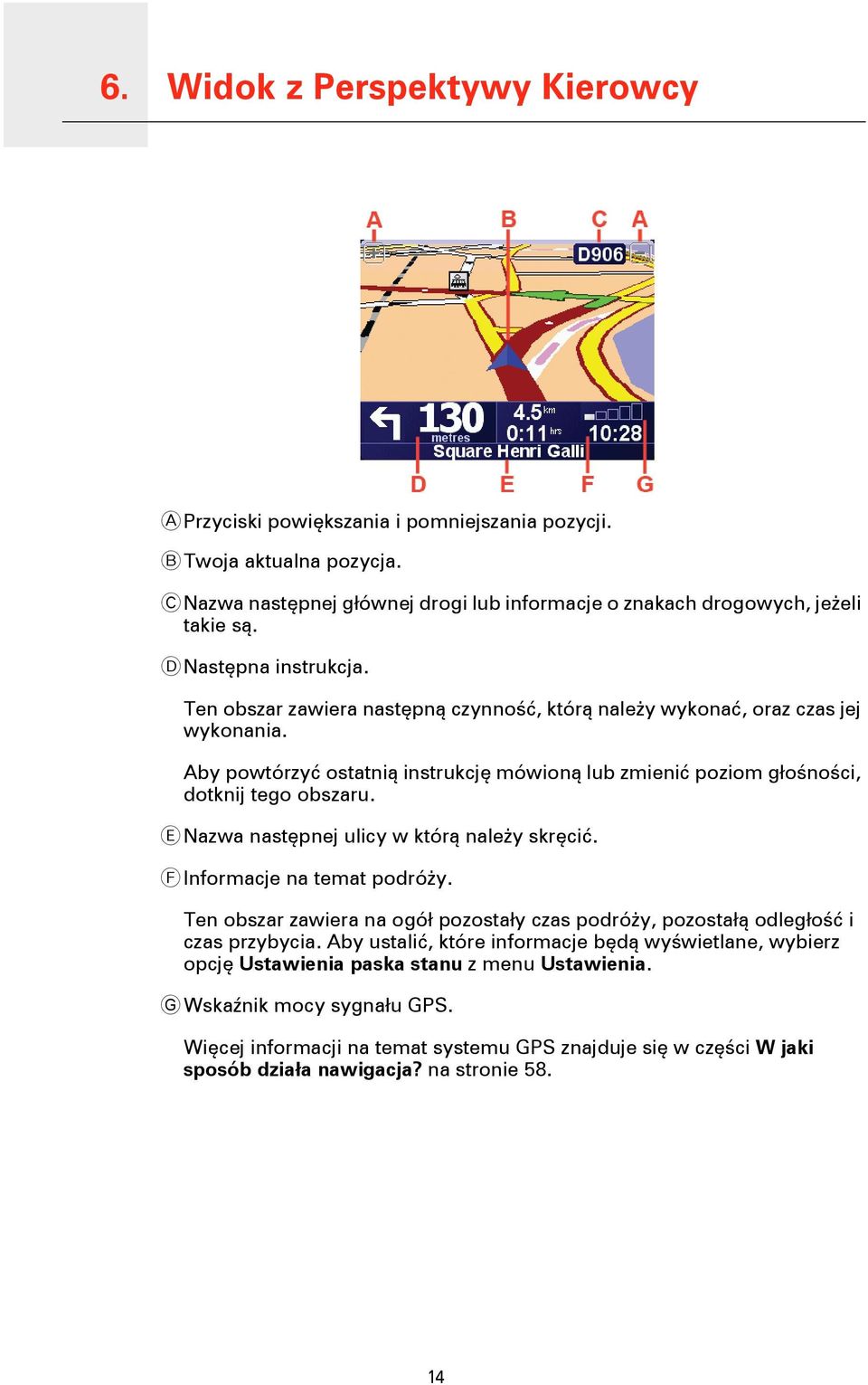Aby powtórzyć ostatnią instrukcję mówioną lub zmienić poziom głośności, dotknij tego obszaru. E Nazwa następnej ulicy w którą należy skręcić. F Informacje na temat podróży.