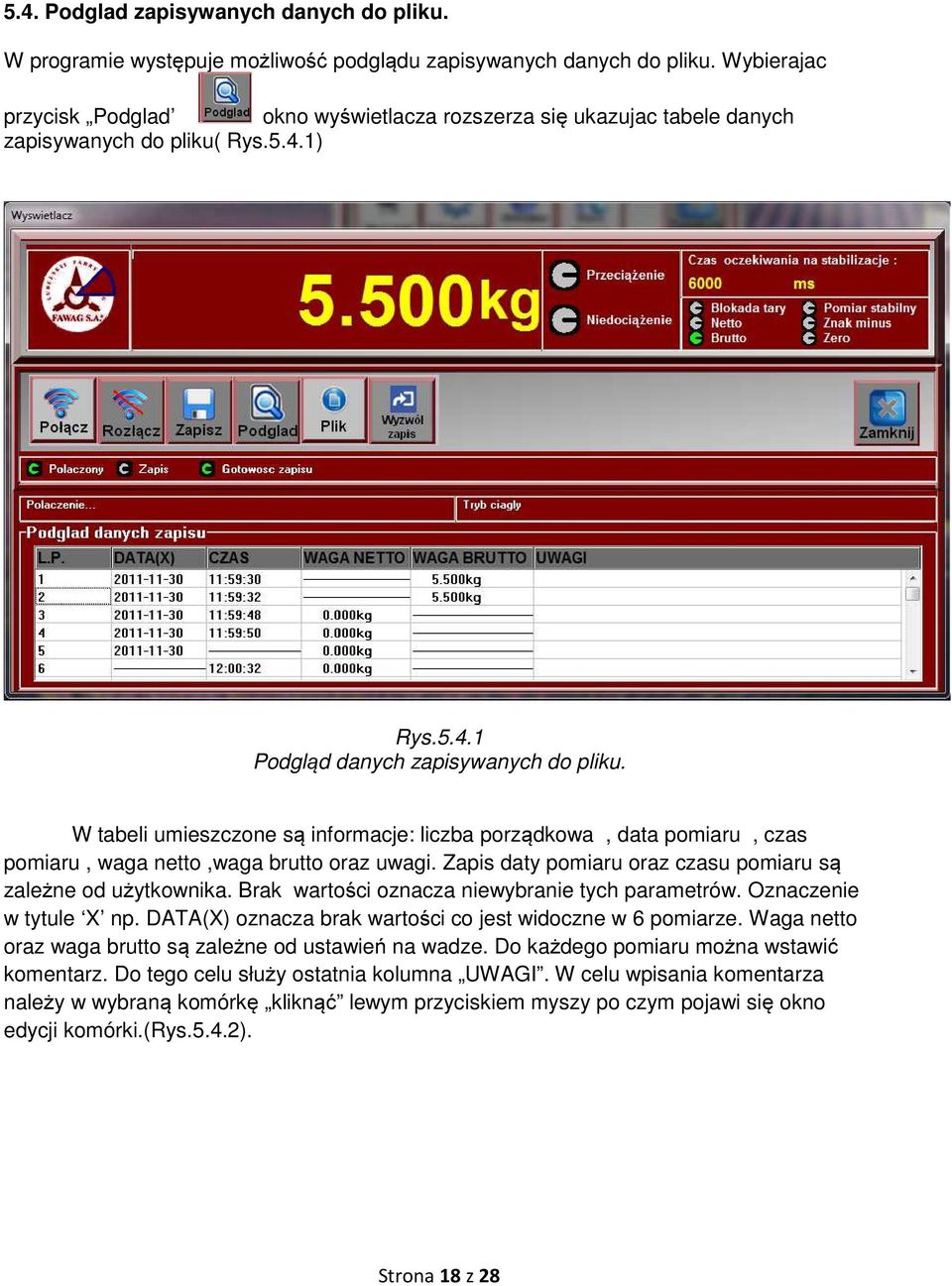 W tabeli umieszczone są informacje: liczba porządkowa, data pomiaru, czas pomiaru, waga netto,waga brutto oraz uwagi. Zapis daty pomiaru oraz czasu pomiaru są zależne od użytkownika.