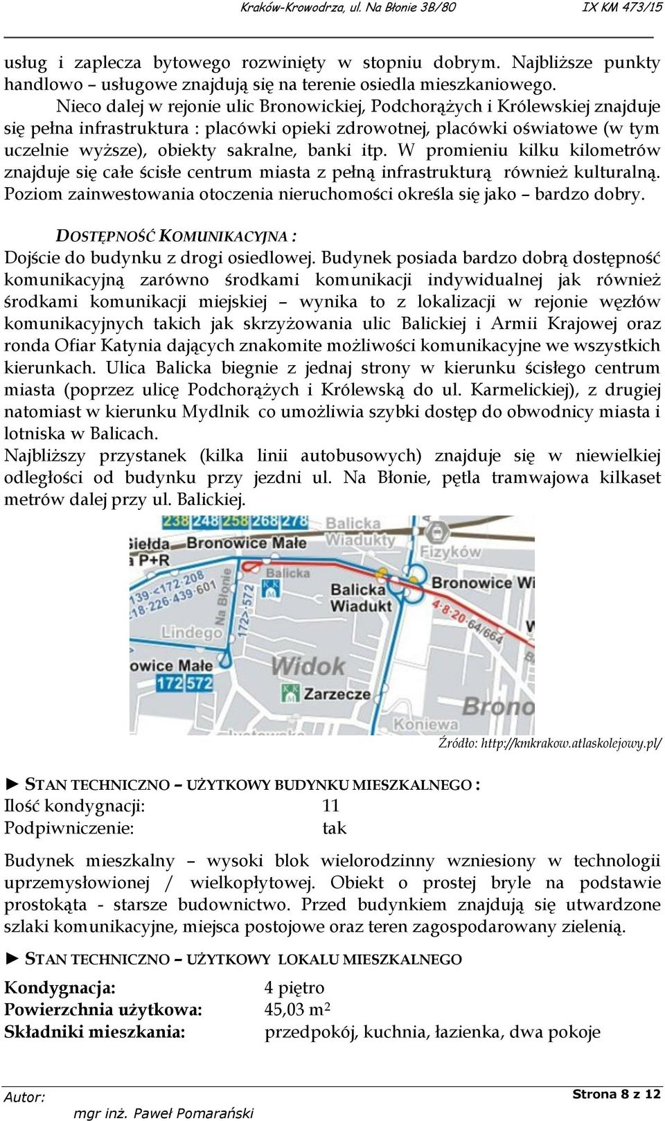 itp. W promieniu kilku kilometrów znajduje się całe ścisłe centrum miasta z pełną infrastrukturą również kulturalną. Poziom zainwestowania otoczenia nieruchomości określa się jako bardzo dobry.