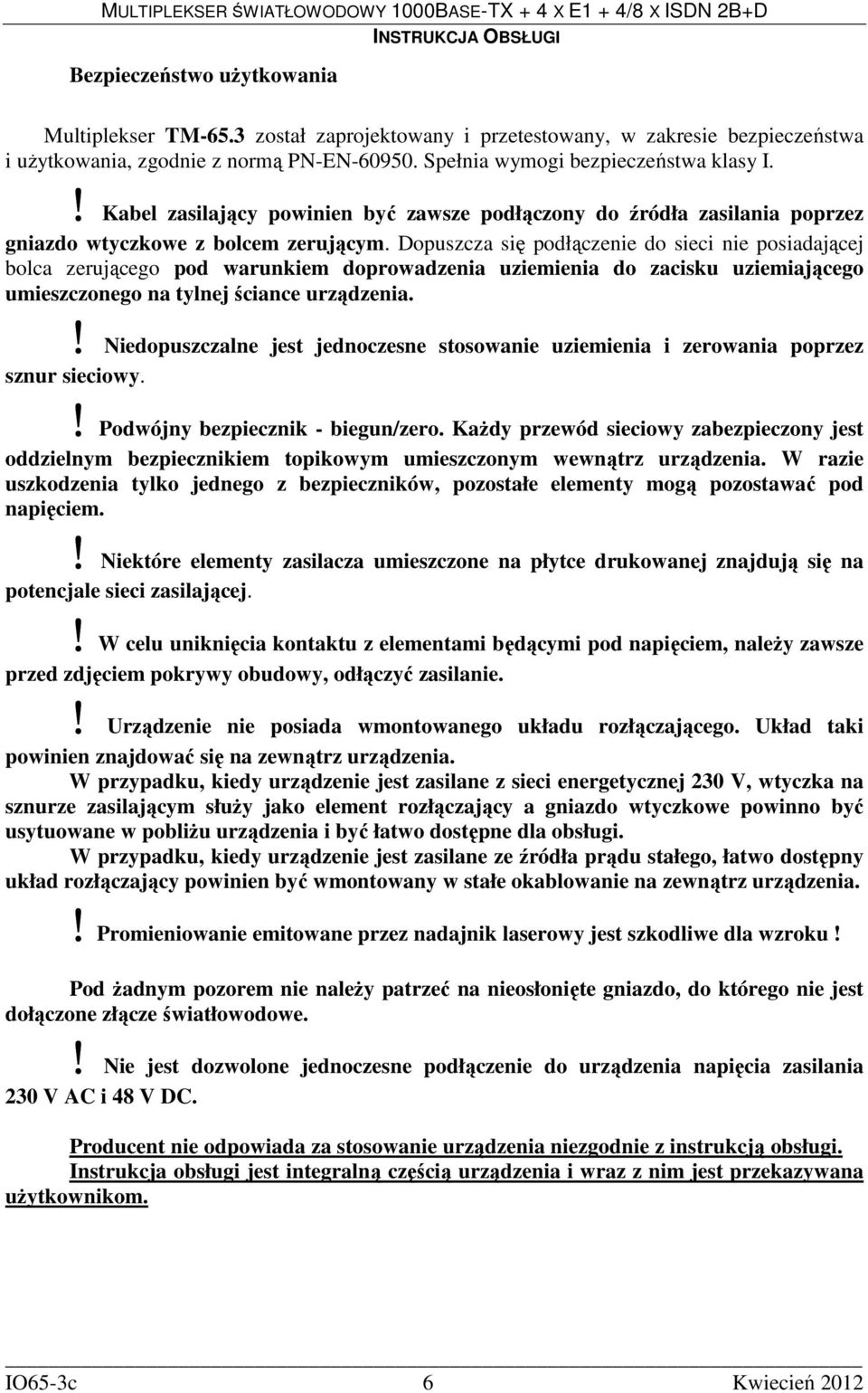 Dopuszcza się podłączenie do sieci nie posiadającej bolca zerującego pod warunkiem doprowadzenia uziemienia do zacisku uziemiającego umieszczonego na tylnej ściance urządzenia.