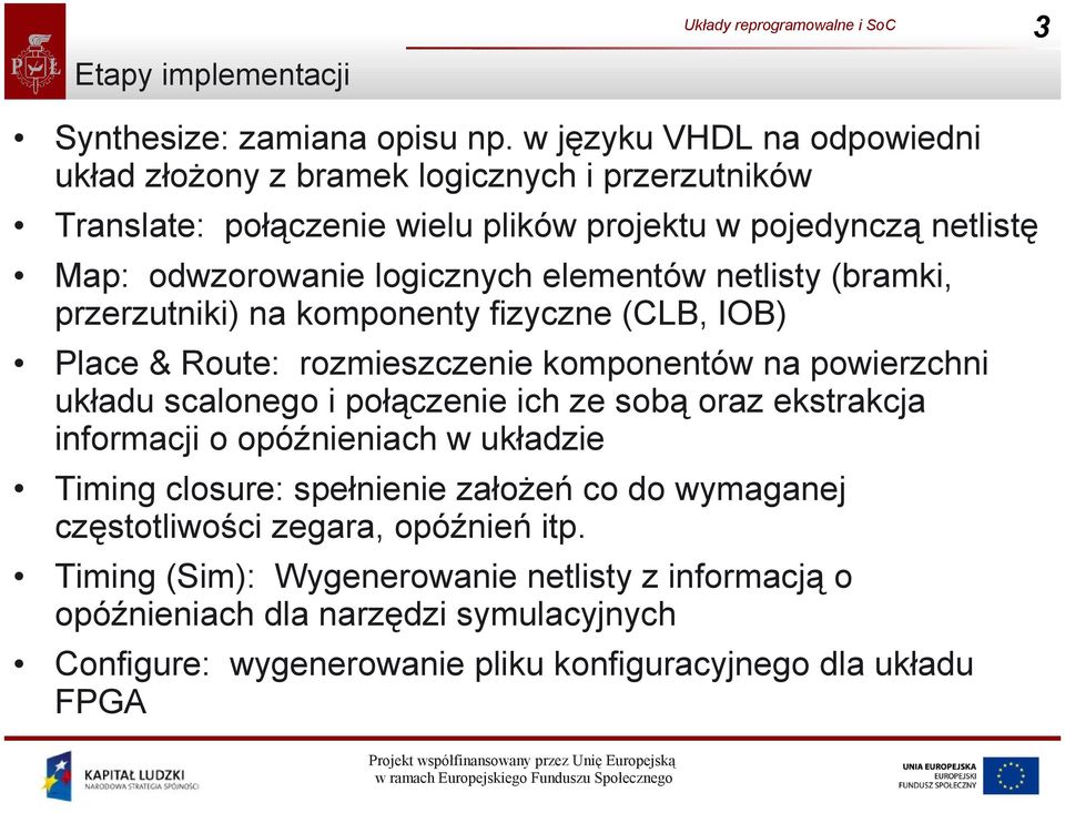 elementów netlisty (bramki, przerzutniki) na komponenty fizyczne (CLB, IOB) Place & Route: rozmieszczenie komponentów na powierzchni układu scalonego i połączenie ich ze