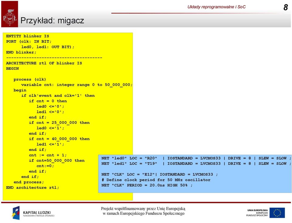 then led1 <='1'; cnt := cnt + 1; if cnt=50_000_000 then cnt:=0; end process; END architecture rtl; NET "led0" LOC = "R20" IOSTANDARD = LVCMOS33 DRIVE = 8 SLEW = SLOW ; NET "led1"