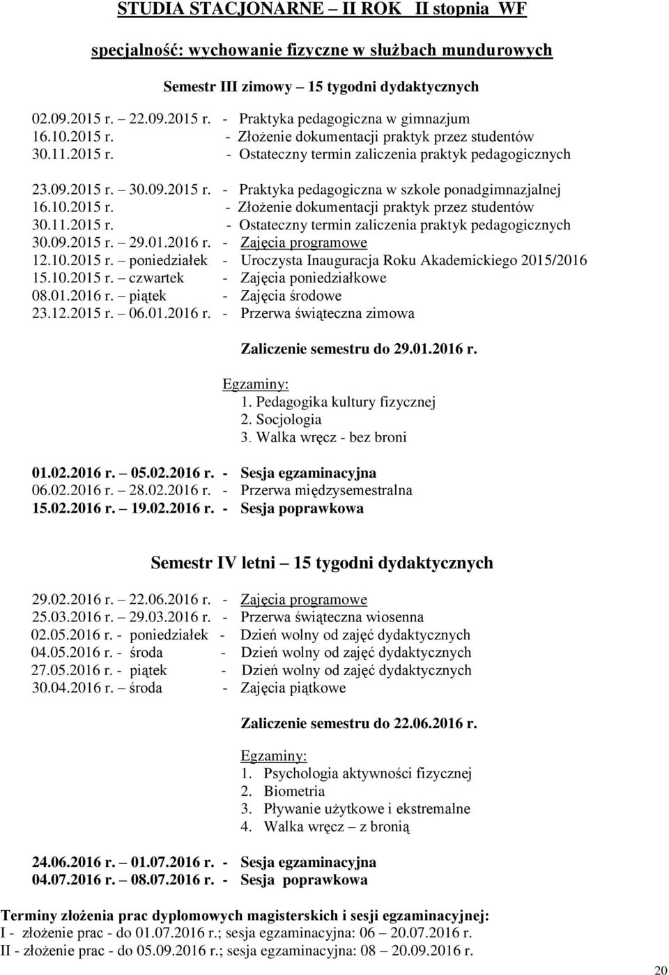 11.2015 r. - Ostateczny termin zaliczenia praktyk pedagogicznych 30.09.2015 r. 29.01.2016 r. - Zajęcia programowe 12.10.2015 r. poniedziałek - Uroczysta Inauguracja Roku Akademickiego 2015/2016 15.10.2015 r. czwartek - Zajęcia poniedziałkowe 08.