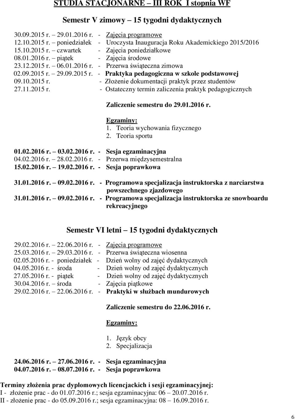 11.2015 r. - Ostateczny termin zaliczenia praktyk pedagogicznych Zaliczenie u do 29.01.2016 r. 1. Teoria wychowania fizycznego 2. Teoria sportu 01.02.2016 r. 03.02.2016 r. - Sesja egzaminacyjna 04.02.2016 r. 28.