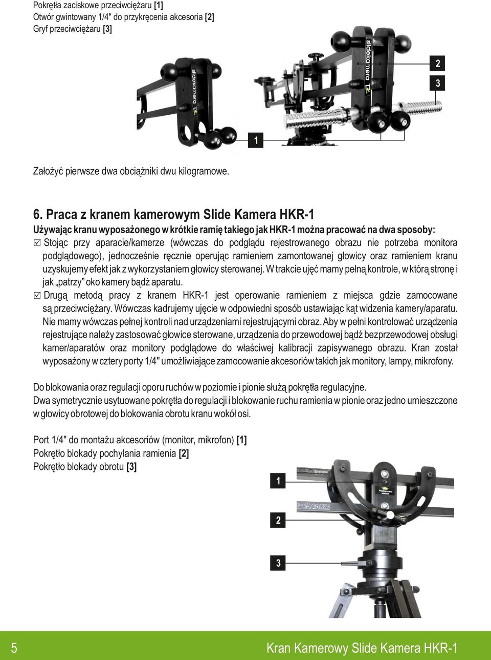 rejestrowanego obrazu nie potrzeba monitora podglądowego), jednocześnie ręcznie operując ramieniem zamontowanej głowicy oraz ramieniem kranu uzyskujemy efekt jak z wykorzystaniem głowicy sterowanej.