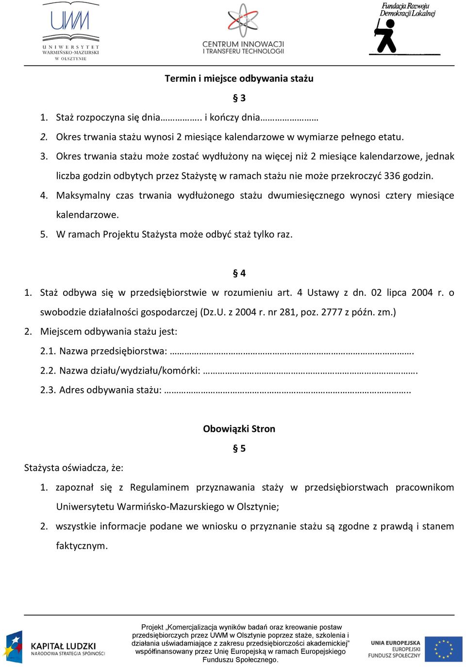 Okres trwania stażu może zostać wydłużony na więcej niż 2 miesiące kalendarzowe, jednak liczba godzin odbytych przez Stażystę w ramach stażu nie może przekroczyć 336 godzin. 4.