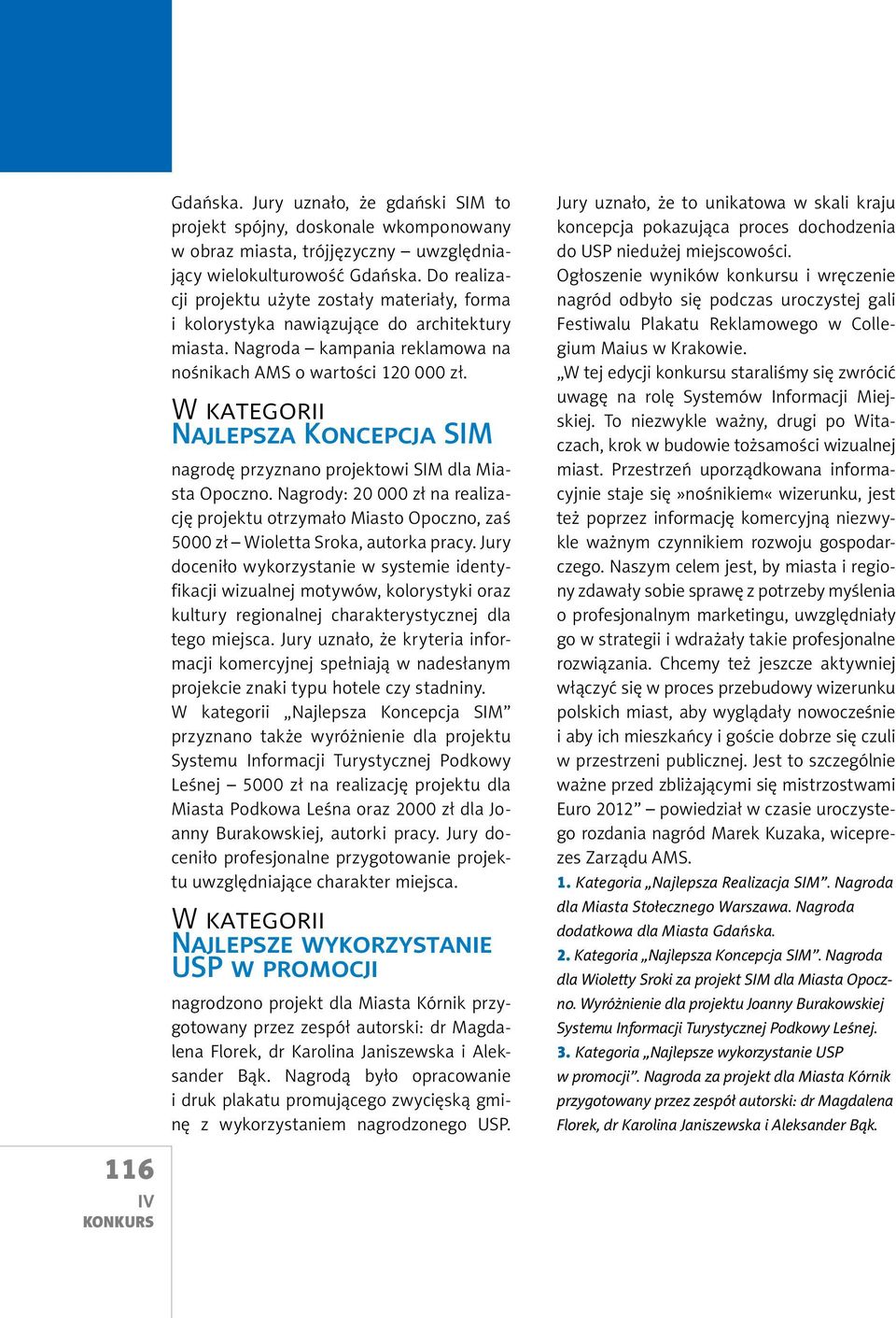 W kategorii Najlepsza Koncepcja SIM nagrodę przyznano projektowi SIM dla Miasta Opoczno. Nagrody: 20 000 zł na realizację projektu otrzymało Miasto Opoczno, zaś 5000 zł Wioletta Sroka, autorka pracy.