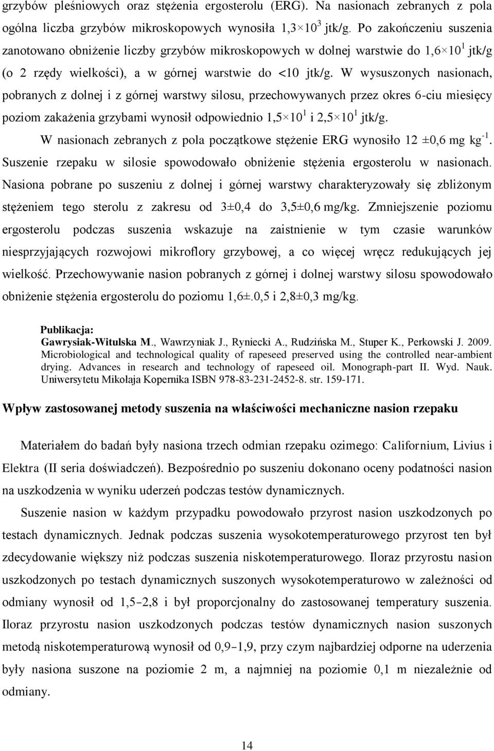 W wysuszonych nasionach, pobranych z dolnej i z górnej warstwy silosu, przechowywanych przez okres 6-ciu miesięcy poziom zakażenia grzybami wynosił odpowiednio 1,5 10 1 i 2,5 10 1 jtk/g.