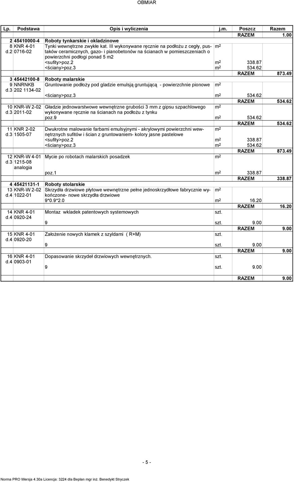49 3 45442100-8 Roboty malarskie NNRNKB Gruntowanie podłoŝy pod gladzie emulsją gruntującą - powierzchnie pionowe 202 1134-02 10 KNR-W 2-02 d.3 2011-02 11 KNR 2-02 d.3 1505-07 12 KNR-W 4-01 d.