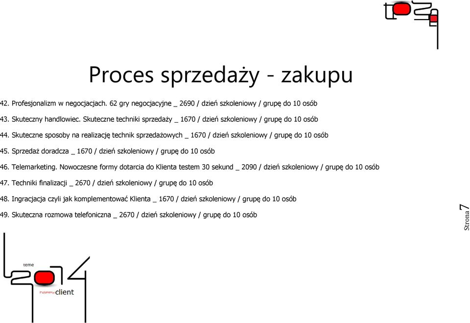 Sprzedaż doradcza _ 1670 / dzień szkoleniowy / grupę do 10 osób 46. Telemarketing. Nowoczesne formy dotarcia do Klienta testem 30 sekund _ 2090 / dzień szkoleniowy / grupę do 10 osób 47.