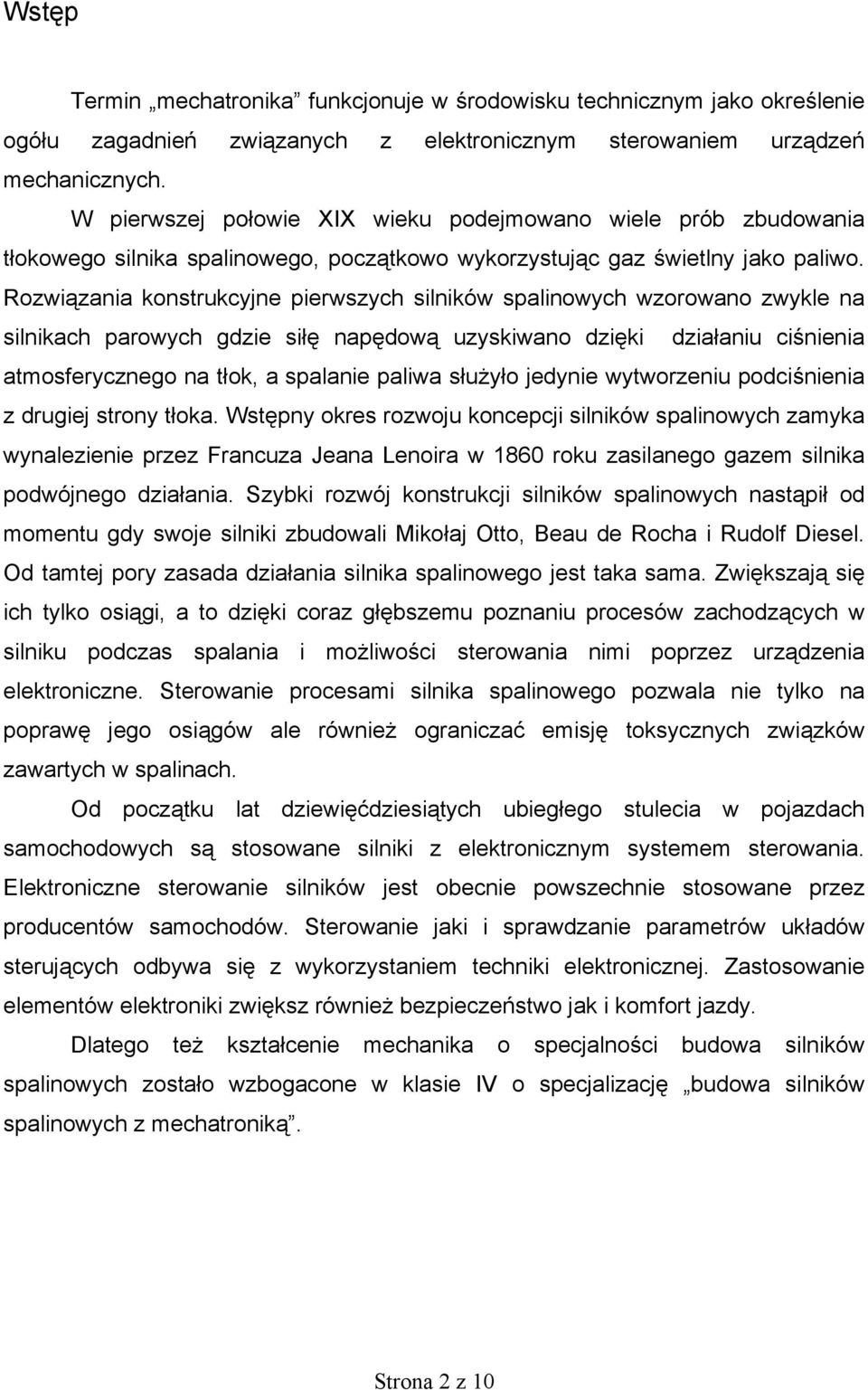 Rozwiązania konstrukcyjne pierwszych silników spalinowych wzorowano zwykle na silnikach parowych gdzie siłę napędową uzyskiwano dzięki działaniu ciśnienia atmosferycznego na tłok, a spalanie paliwa