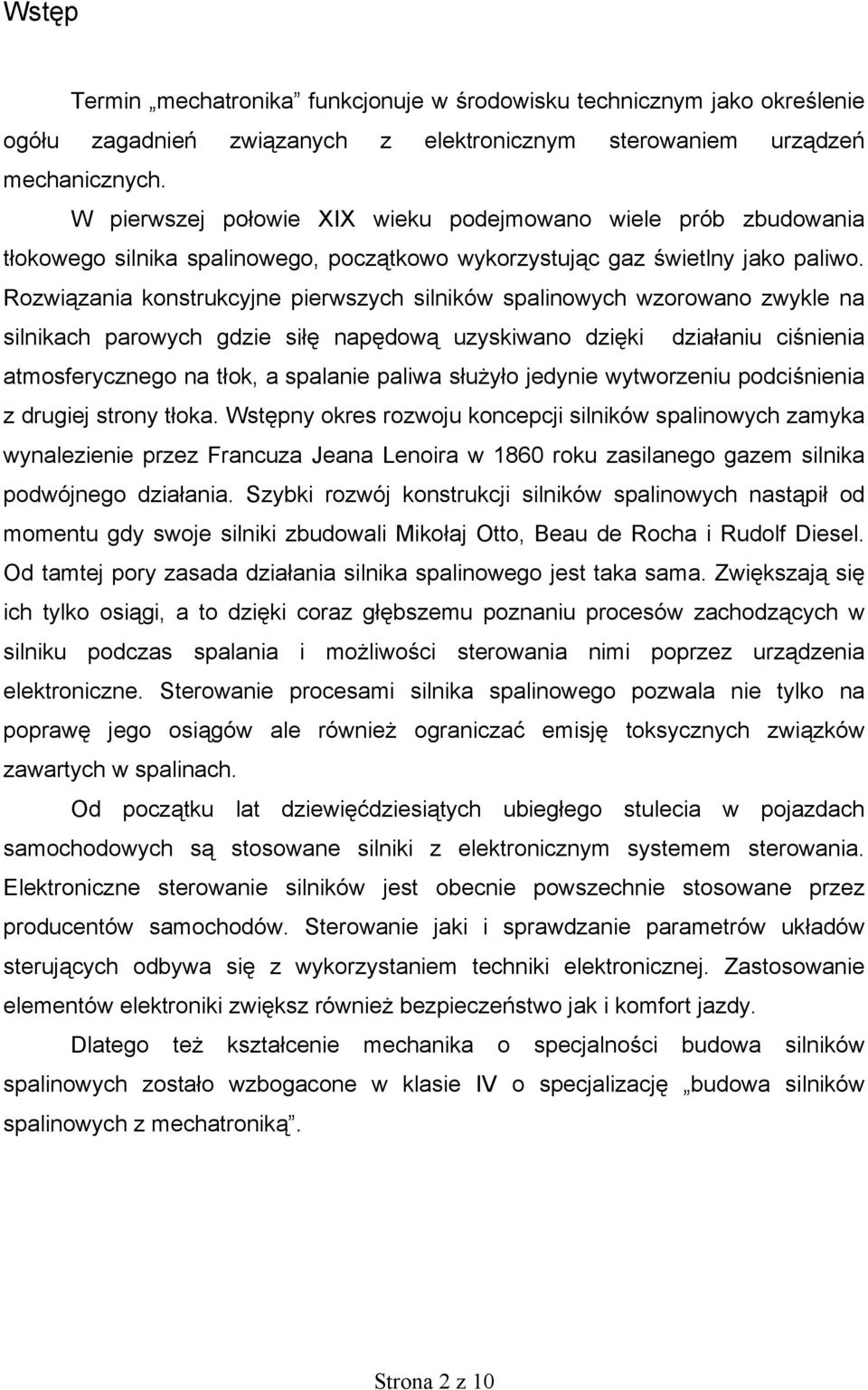 Rozwiązania konstrukcyjne pierwszych silników spalinowych wzorowano zwykle na silnikach parowych gdzie siłę napędową uzyskiwano dzięki działaniu ciśnienia atmosferycznego na tłok, a spalanie paliwa