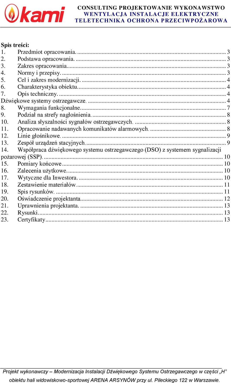 ... 8 2. Linie głośnikowe.... 9 3. Zespół urządzeń stacyjnych... 9 4. Współpraca dźwiękowego systemu ostrzegawczego (DSO) z systemem sygnalizacji pożarowej (SSP)... 0 5. Pomiary końcowe... 0 6.