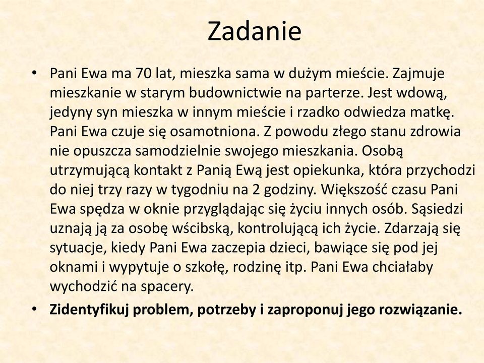 Osobą utrzymującą kontakt z Panią Ewą jest opiekunka, która przychodzi do niej trzy razy w tygodniu na 2 godziny. Większośd czasu Pani Ewa spędza w oknie przyglądając się życiu innych osób.