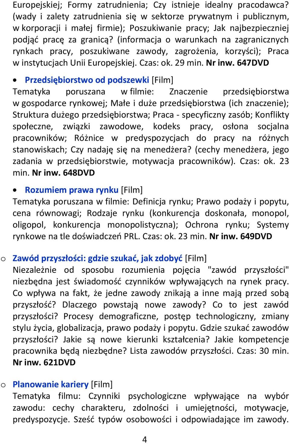 (informacja o warunkach na zagranicznych rynkach pracy, poszukiwane zawody, zagrożenia, korzyści); Praca w instytucjach Unii Europejskiej. Czas: ok. 29 min. Nr inw.