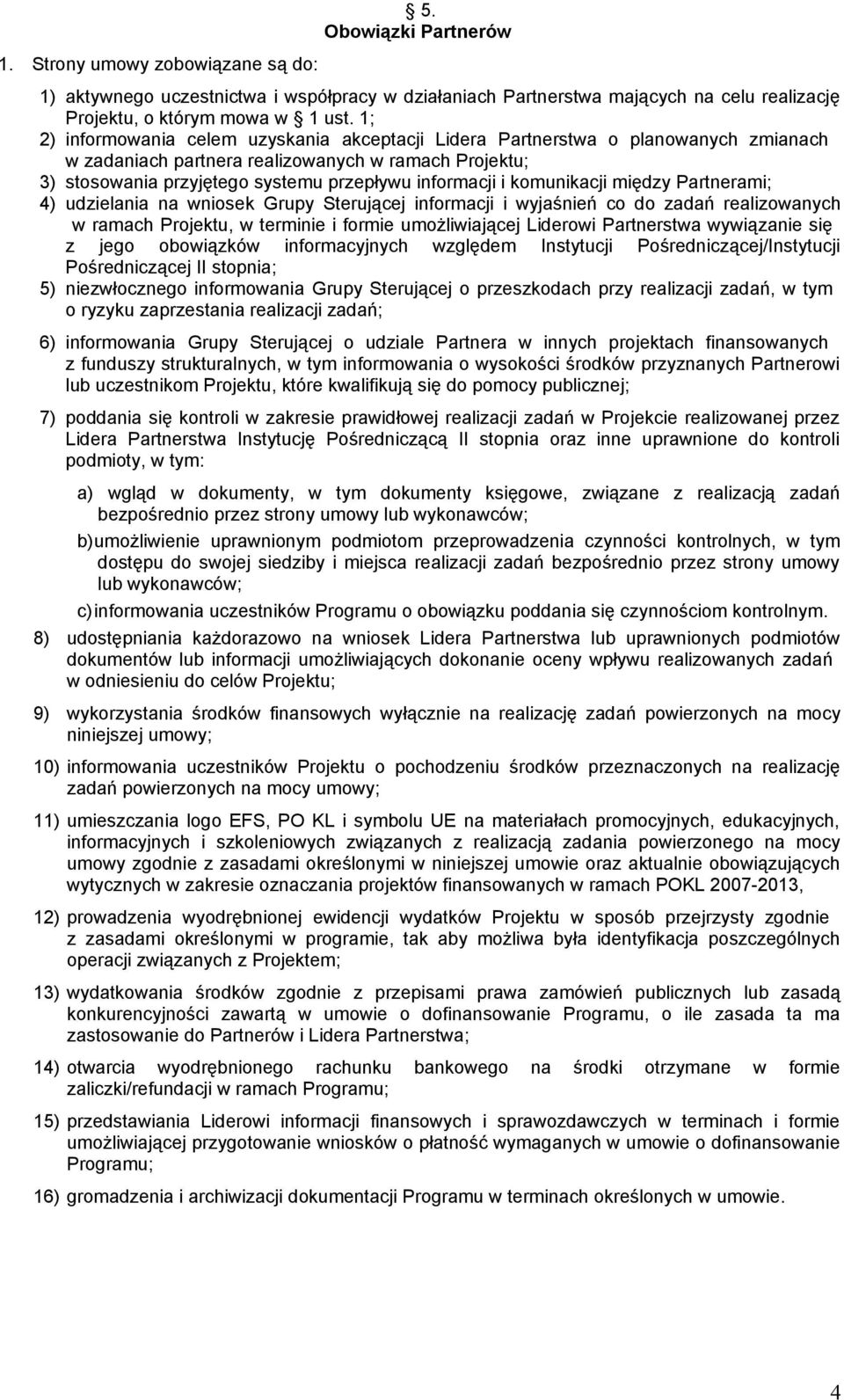 komunikacji między Partnerami; 4) udzielania na wniosek Grupy Sterującej informacji i wyjaśnień co do zadań realizowanych w ramach Projektu, w terminie i formie umożliwiającej Liderowi Partnerstwa