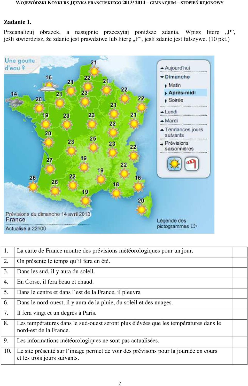 Dans le centre et dans l`est de la France, il pleuvra 6. Dans le nord-ouest, il y aura de la pluie, du soleil et des nuages. 7. Il fera vingt et un degrés à Paris. 8.