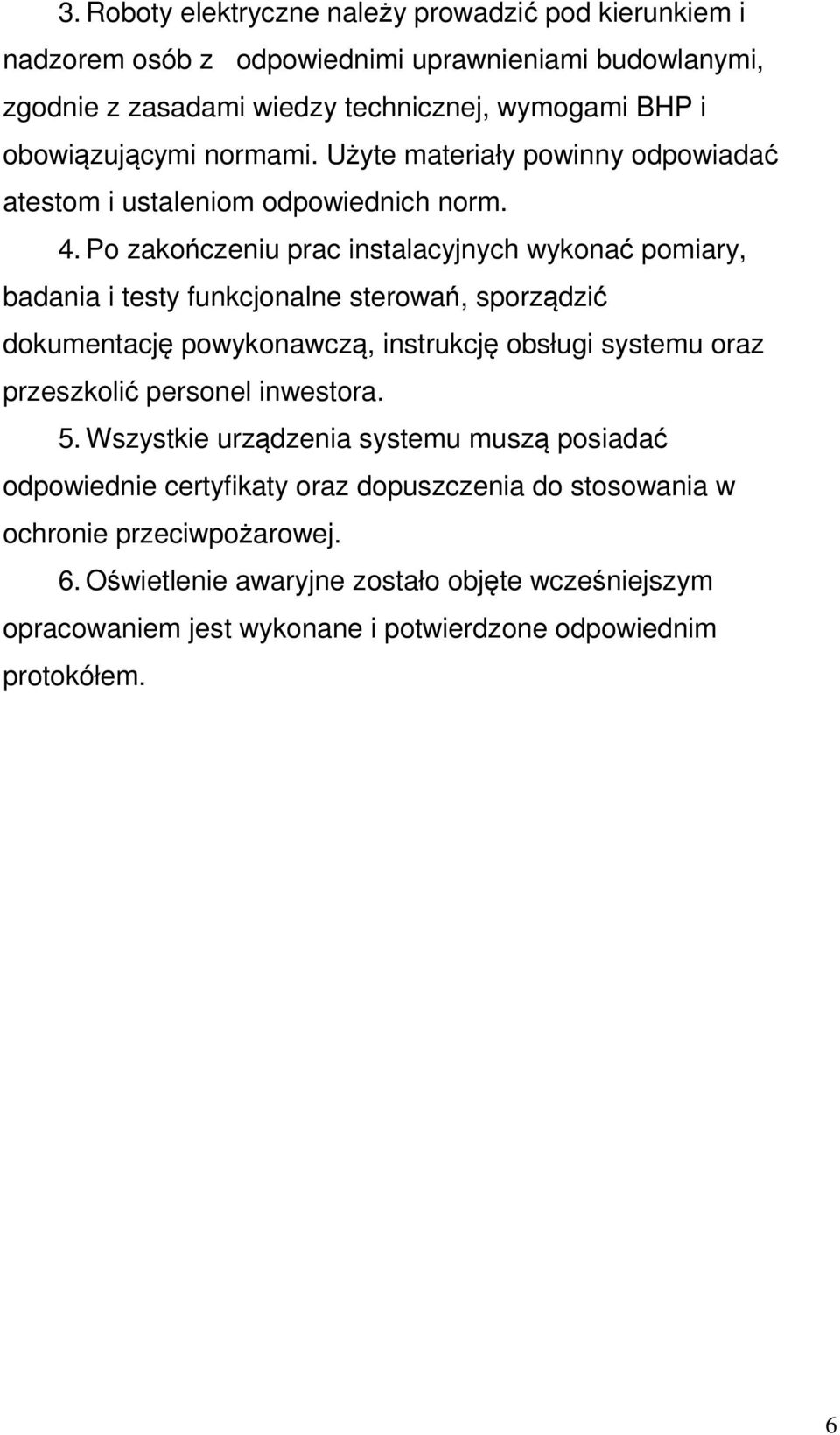 Po zakończeniu prac instalacyjnych wykonać pomiary, badania i testy funkcjonalne sterowań, sporządzić dokumentację powykonawczą, instrukcję obsługi systemu oraz przeszkolić