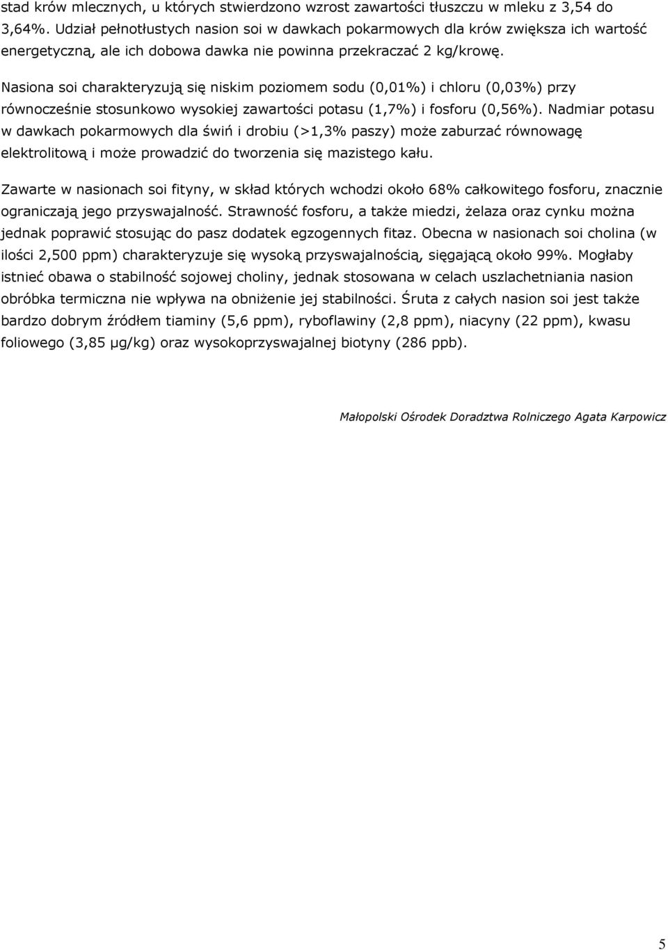 Nasiona soi charakteryzują się niskim poziomem sodu (0,01%) i chloru (0,03%) przy równocześnie stosunkowo wysokiej zawartości potasu (1,7%) i fosforu (0,56%).