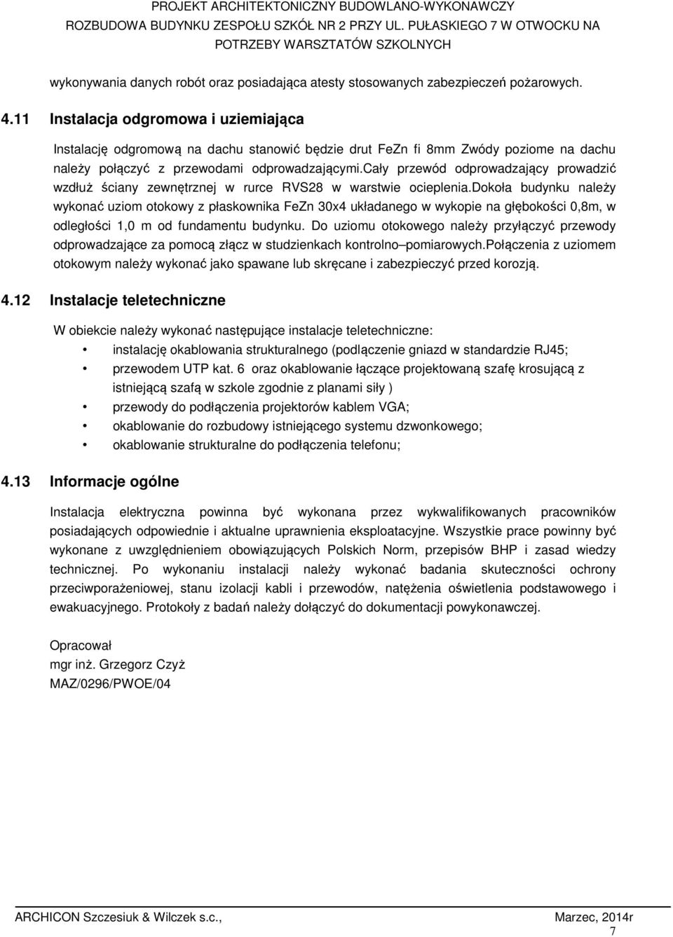 11 Instalacja odgromowa i uziemiająca Instalację odgromową na dachu stanowić będzie drut FeZn fi 8mm Zwódy poziome na dachu należy połączyć z przewodami odprowadzającymi.