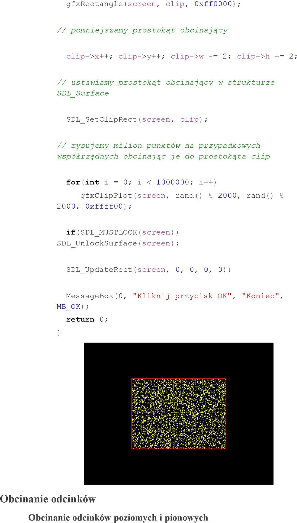 clip for(int i = 0; i < 1000000; i++) gfxclipplot(screen, rand() % 2000, rand() % 2000, 0xffff00); if(sdl_mustlock(screen)) SDL_UnlockSurface(screen);