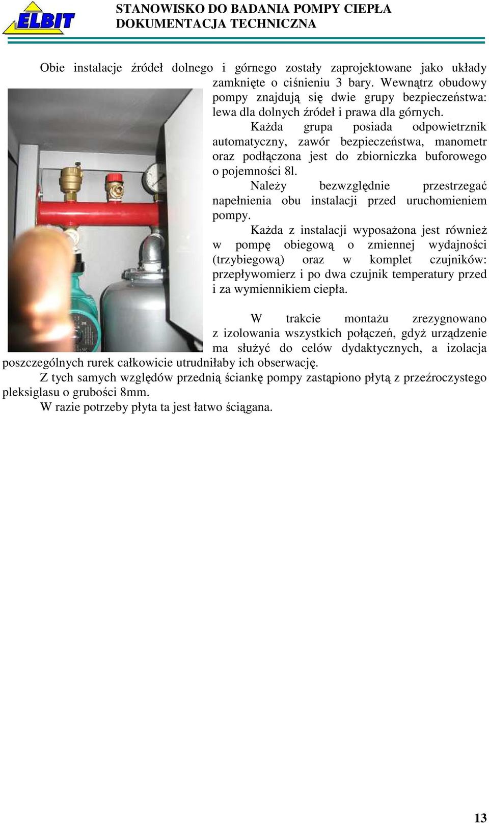 KaŜda grupa posiada odpowietrznik automatyczny, zawór bezpieczeństwa, manometr oraz podłączona jest do zbiorniczka buforowego o pojemności 8l.