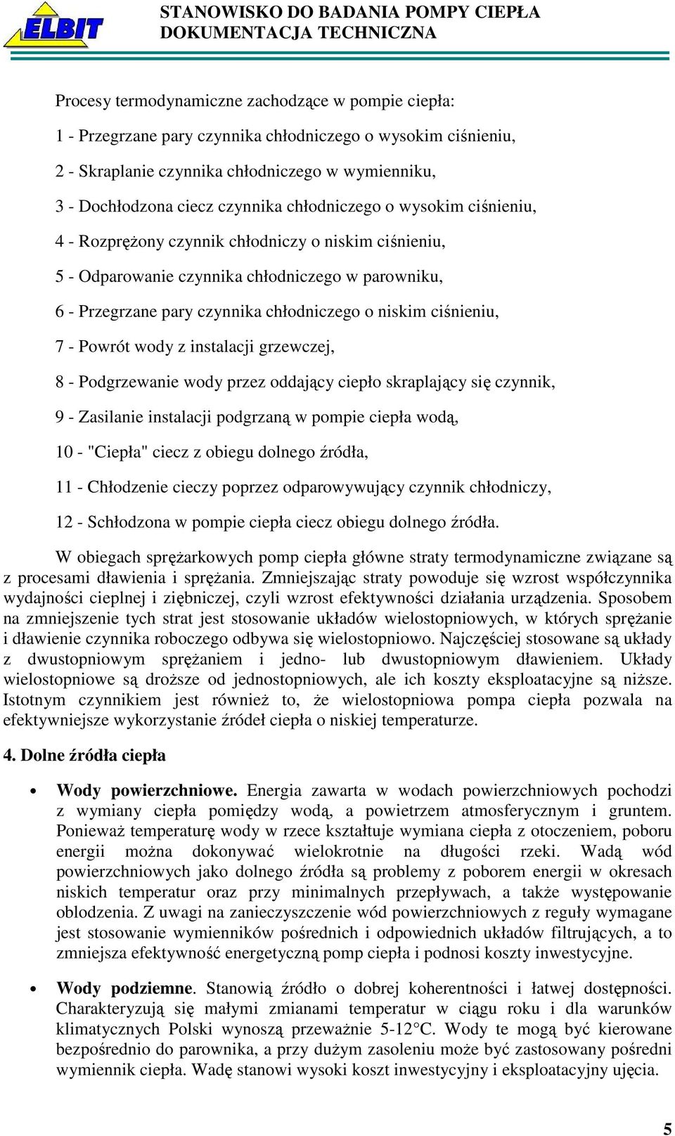 ciśnieniu, 7 - Powrót wody z instalacji grzewczej, 8 - Podgrzewanie wody przez oddający ciepło skraplający się czynnik, 9 - Zasilanie instalacji podgrzaną w pompie ciepła wodą, 10 - "Ciepła" ciecz z