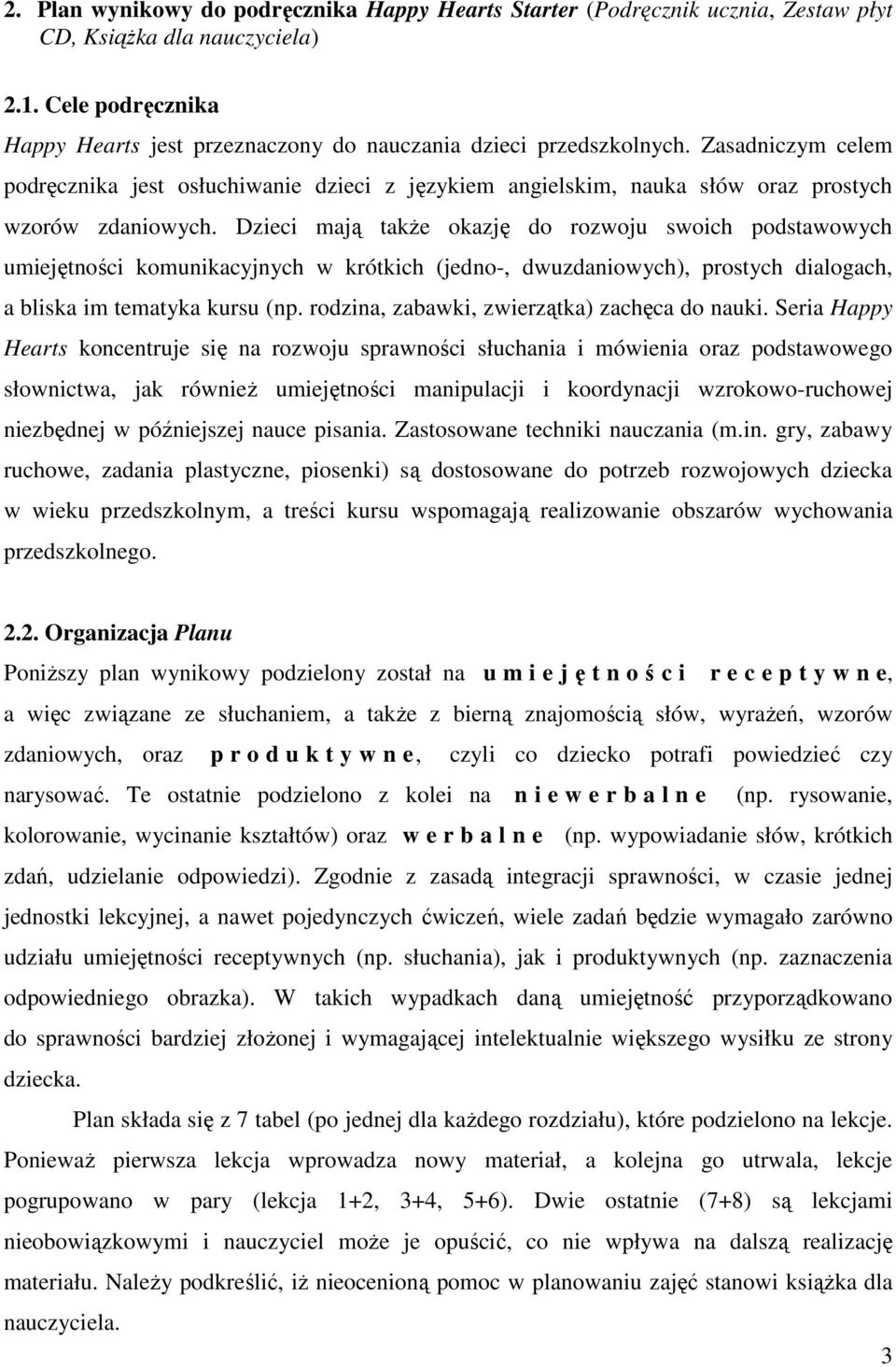 Dzieci mają takŝe okazję do rozwoju swoich podstawowych umiejętności komunikacyjnych w krótkich (jedno-, dwuzdaniowych), prostych dialogach, a bliska im tematyka kursu (np.
