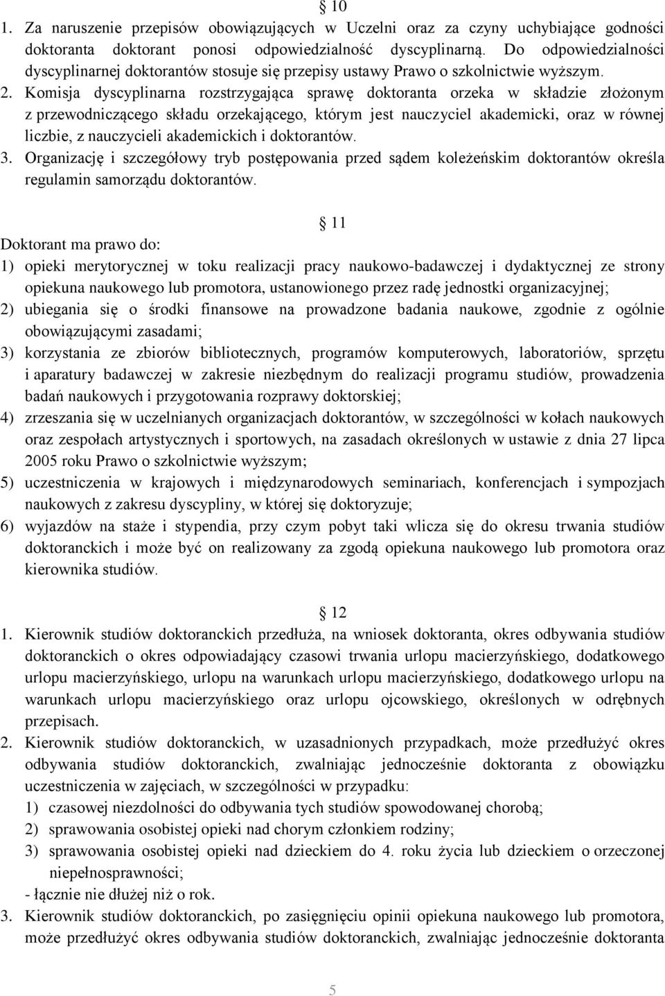 Komisja dyscyplinarna rozstrzygająca sprawę doktoranta orzeka w składzie złożonym z przewodniczącego składu orzekającego, którym jest nauczyciel akademicki, oraz w równej liczbie, z nauczycieli
