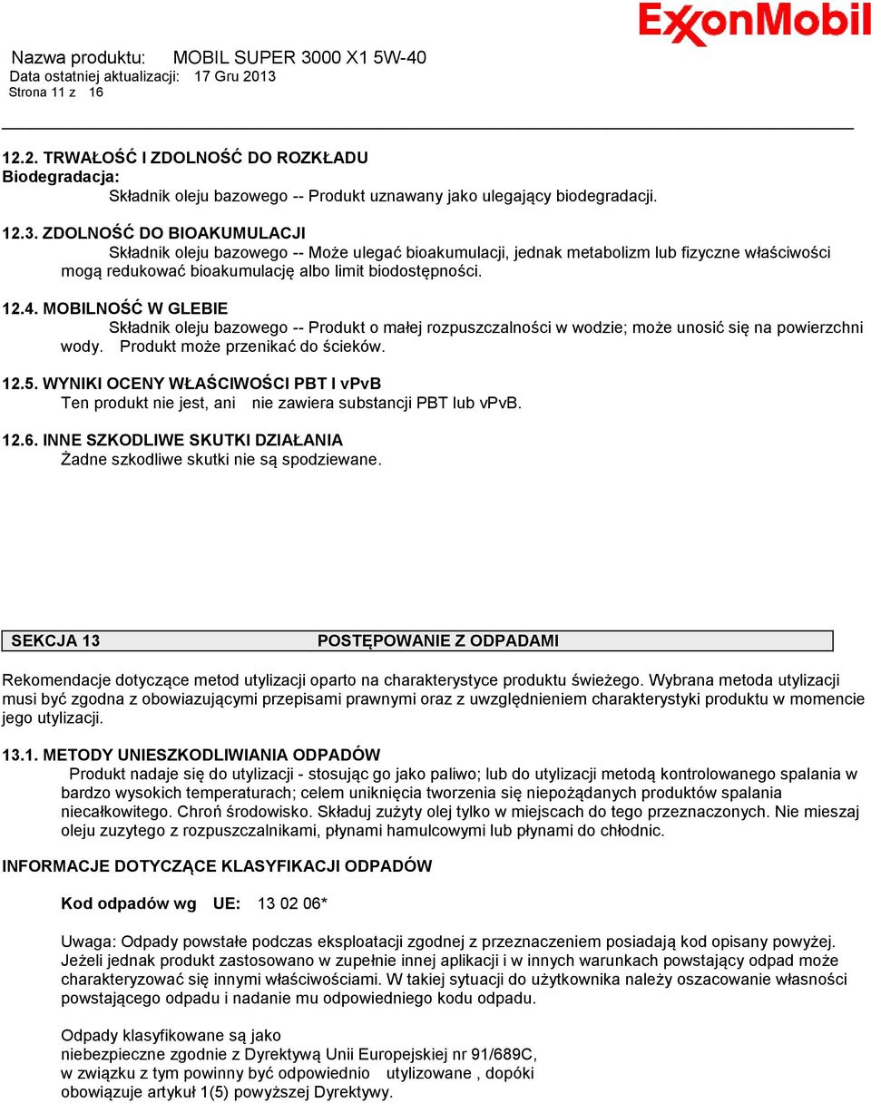 MOBILNOŚĆ W GLEBIE Składnik oleju bazowego -- Produkt o małej rozpuszczalności w wodzie; może unosić się na powierzchni wody. Produkt może przenikać do ścieków. 12.5.
