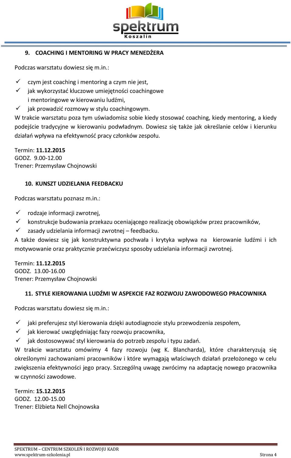 Dowiesz się także jak określanie celów i kierunku działań wpływa na efektywność pracy członków zespołu. Termin: 11.12.2015 GODZ. 9.00-12.00 Trener: Przemysław Chojnowski 10.