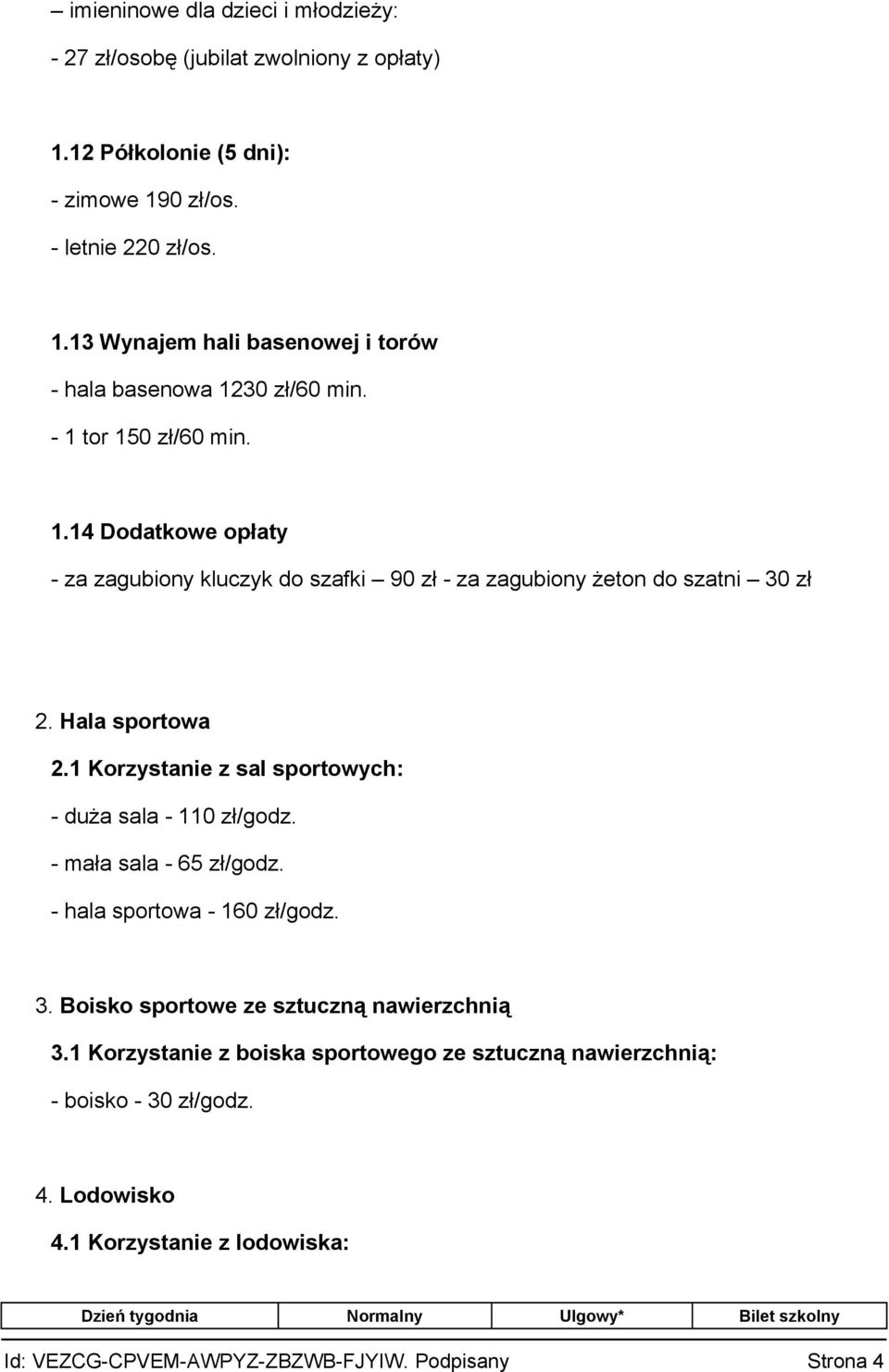 1 Korzystanie z sal sportowych: - duża sala - 110 zł/godz. - mała sala - 65 zł/godz. - hala sportowa - 160 zł/godz. 3. Boisko sportowe ze sztuczną nawierzchnią 3.