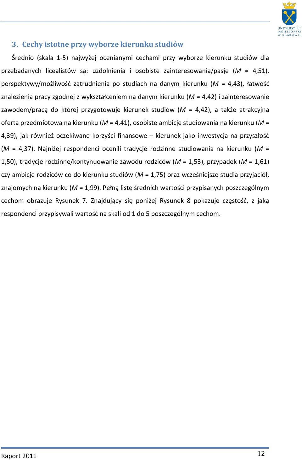 zainteresowanie zawodem/pracą do której przygotowuje kierunek studiów (M = 4,42), a także atrakcyjna oferta przedmiotowa na kierunku (M = 4,41), osobiste ambicje studiowania na kierunku (M = 4,39),