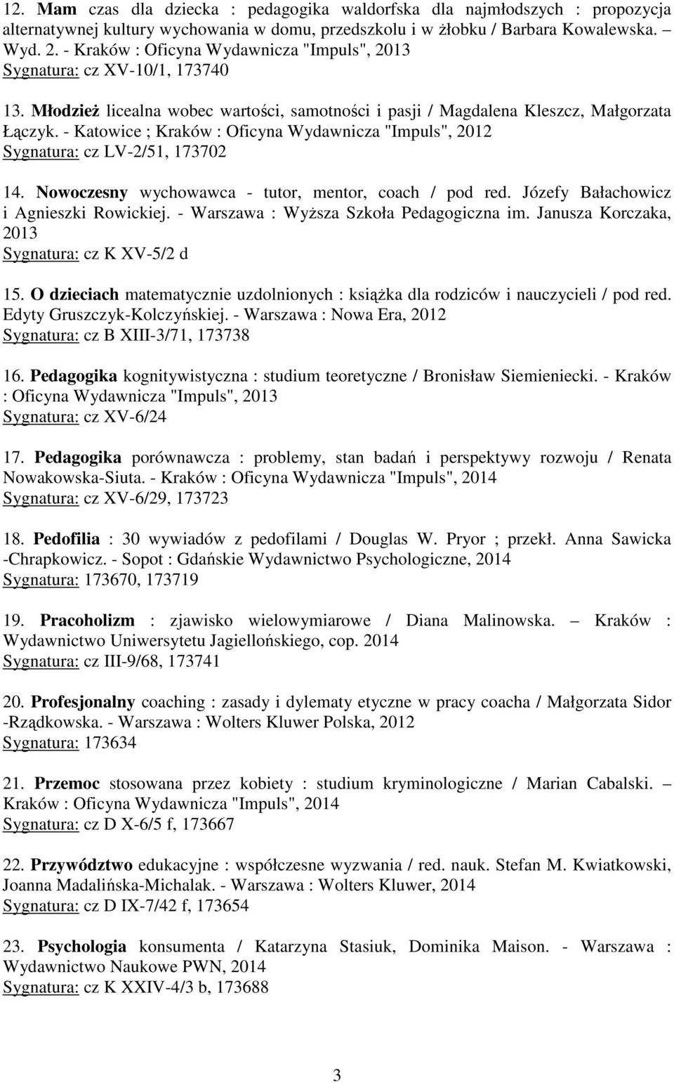 - Katowice ; Kraków : Oficyna Wydawnicza "Impuls", 2012 Sygnatura: cz LV-2/51, 173702 14. Nowoczesny wychowawca - tutor, mentor, coach / pod red. Józefy Bałachowicz i Agnieszki Rowickiej.